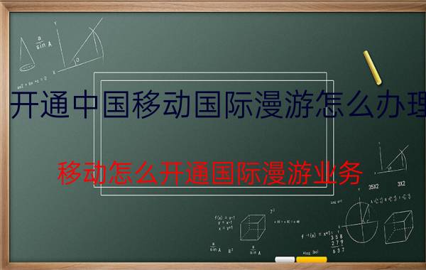 开通中国移动国际漫游怎么办理 移动怎么开通国际漫游业务？